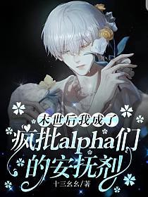 末世后我成了疯批alpha们的安抚剂末世后我成了疯批alpha们的安抚剂